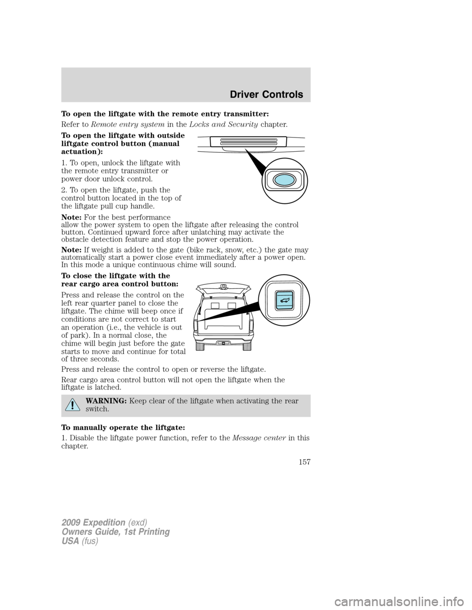 FORD EXPEDITION 2009 3.G Owners Manual To open the liftgate with the remote entry transmitter:
Refer toRemote entry systemin theLocks and Securitychapter.
To open the liftgate with outside
liftgate control button (manual
actuation):
1. To 