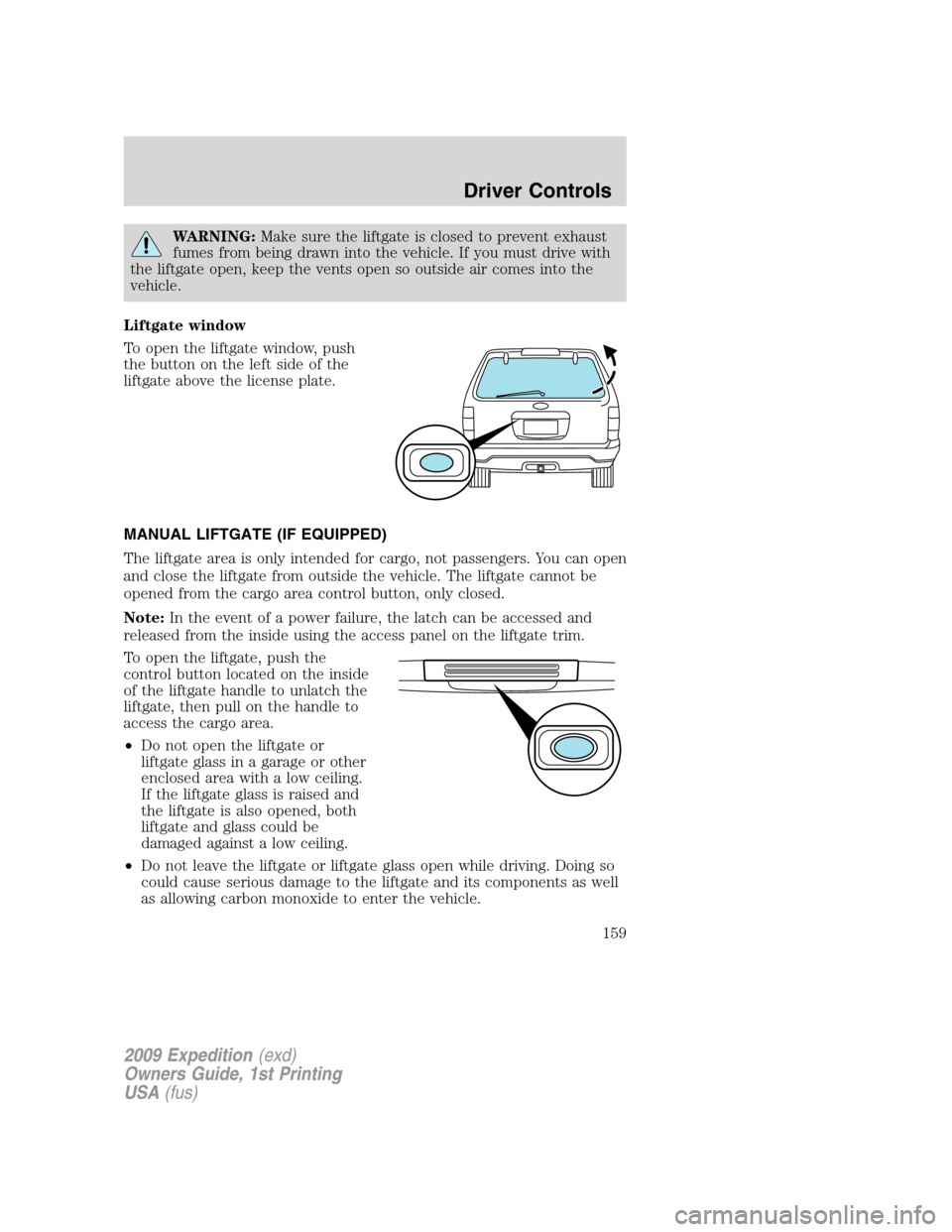 FORD EXPEDITION 2009 3.G Owners Manual WARNING:Make sure the liftgate is closed to prevent exhaust
fumes from being drawn into the vehicle. If you must drive with
the liftgate open, keep the vents open so outside air comes into the
vehicle