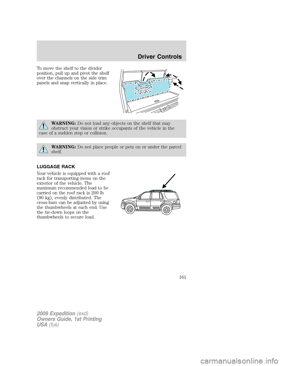 FORD EXPEDITION 2009 3.G Owners Manual To move the shelf to the divider
position, pull up and pivot the shelf
over the channels on the side trim
panels and snap vertically in place.
WARNING:Do not load any objects on the shelf that may
obs FORD EXPEDITION 2009 3.G Owners Manual To move the shelf to the divider
position, pull up and pivot the shelf
over the channels on the side trim
panels and snap vertically in place.
WARNING:Do not load any objects on the shelf that may
obs