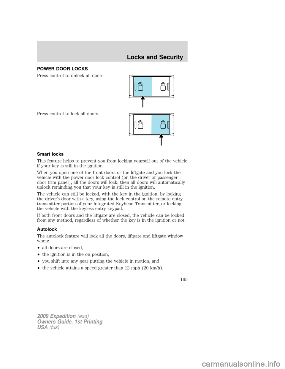 FORD EXPEDITION 2009 3.G Owners Manual POWER DOOR LOCKS
Press control to unlock all doors.
Press control to lock all doors.
Smart locks
This feature helps to prevent you from locking yourself out of the vehicle
if your key is still in the FORD EXPEDITION 2009 3.G Owners Manual POWER DOOR LOCKS
Press control to unlock all doors.
Press control to lock all doors.
Smart locks
This feature helps to prevent you from locking yourself out of the vehicle
if your key is still in the