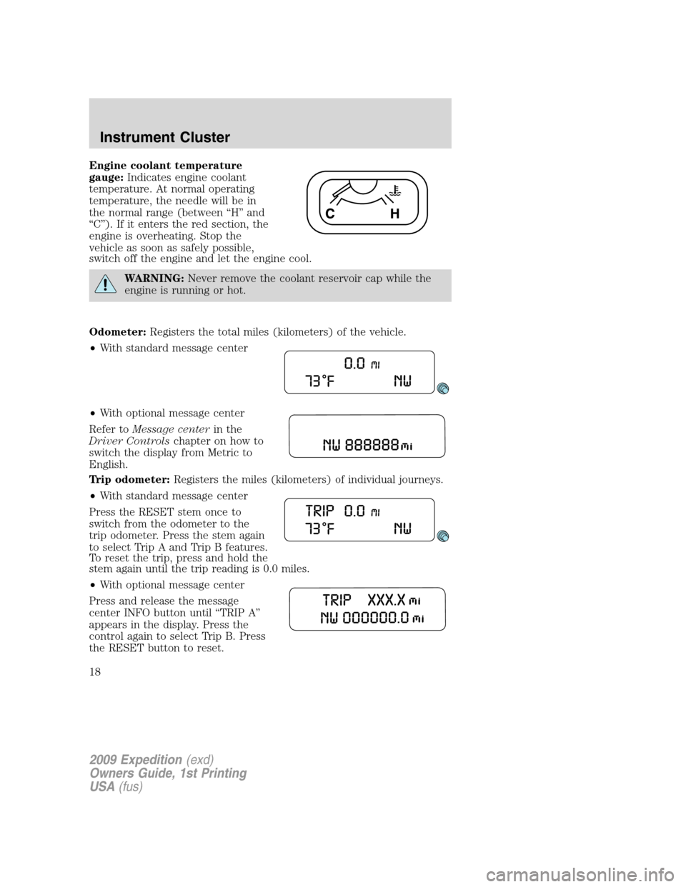 FORD EXPEDITION 2009 3.G User Guide Engine coolant temperature
gauge:Indicates engine coolant
temperature. At normal operating
temperature, the needle will be in
the normal range (between “H” and
“C”). If it enters the red secti FORD EXPEDITION 2009 3.G User Guide Engine coolant temperature
gauge:Indicates engine coolant
temperature. At normal operating
temperature, the needle will be in
the normal range (between “H” and
“C”). If it enters the red secti