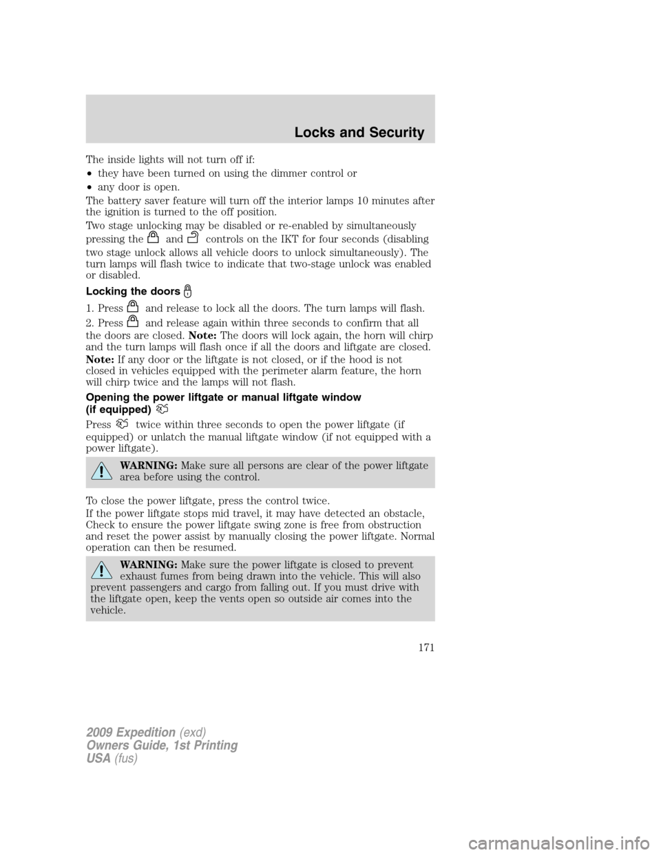 FORD EXPEDITION 2009 3.G Owners Manual The inside lights will not turn off if:
•they have been turned on using the dimmer control or
•any door is open.
The battery saver feature will turn off the interior lamps 10 minutes after
the ign