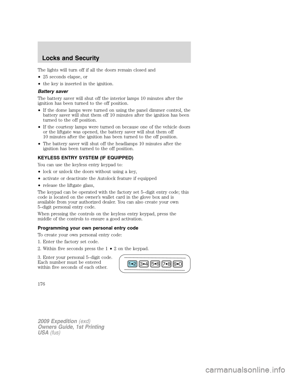 FORD EXPEDITION 2009 3.G Owners Manual The lights will turn off if all the doors remain closed and
•25 seconds elapse, or
•the key is inserted in the ignition.
Battery saver
The battery saver will shut off the interior lamps 10 minutes