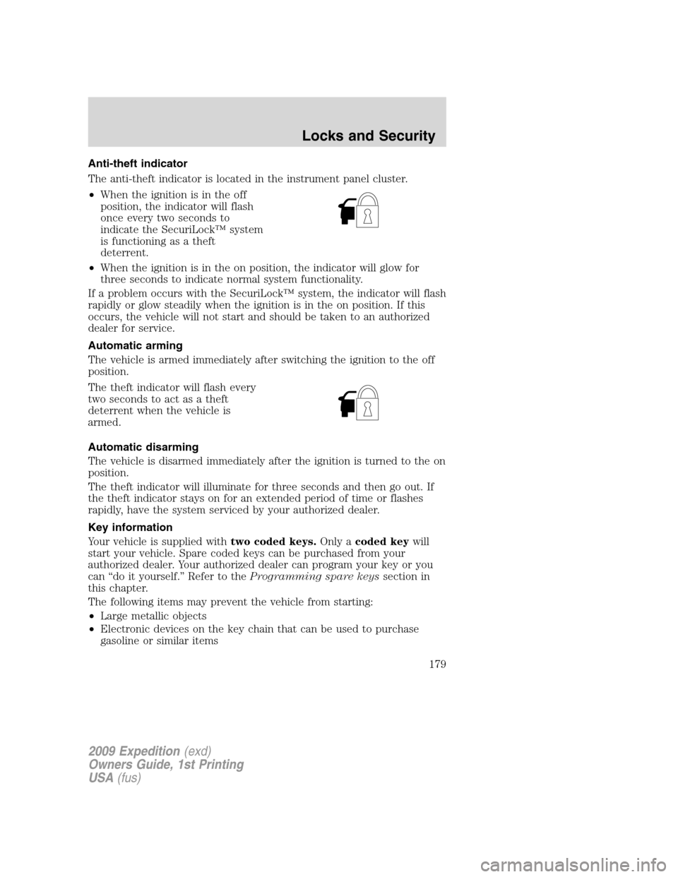 FORD EXPEDITION 2009 3.G Owners Manual Anti-theft indicator
The anti-theft indicator is located in the instrument panel cluster.
•When the ignition is in the off
position, the indicator will flash
once every two seconds to
indicate the S