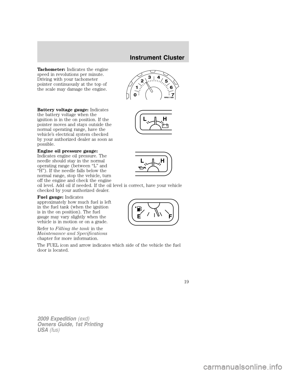 FORD EXPEDITION 2009 3.G User Guide Tachometer:Indicates the engine
speed in revolutions per minute.
Driving with your tachometer
pointer continuously at the top of
the scale may damage the engine.
Battery voltage gauge:Indicates
the ba FORD EXPEDITION 2009 3.G User Guide Tachometer:Indicates the engine
speed in revolutions per minute.
Driving with your tachometer
pointer continuously at the top of
the scale may damage the engine.
Battery voltage gauge:Indicates
the ba
