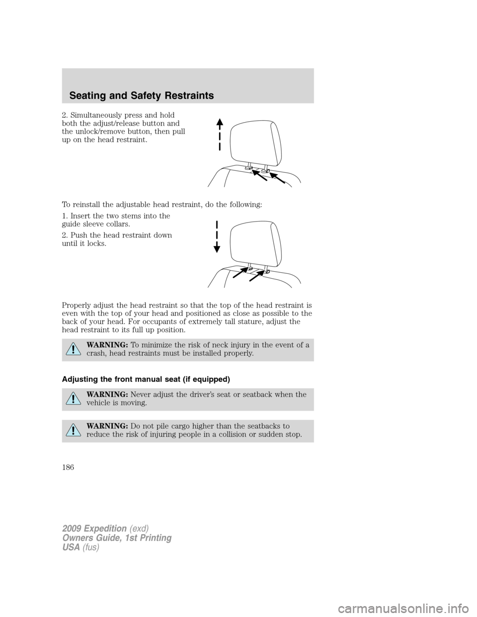 FORD EXPEDITION 2009 3.G Owners Manual 2. Simultaneously press and hold
both the adjust/release button and
the unlock/remove button, then pull
up on the head restraint.
To reinstall the adjustable head restraint, do the following:
1. Inser