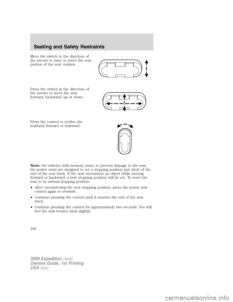FORD EXPEDITION 2009 3.G Owners Manual Move the switch in the direction of
the arrows to raise or lower the rear
portion of the seat cushion.
Press the switch in the direction of
the arrows to move the seat
forward, backward, up or down.
P