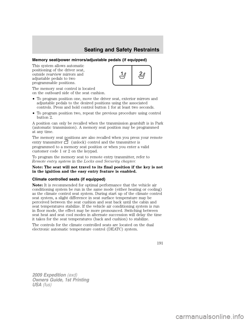 FORD EXPEDITION 2009 3.G Owners Manual Memory seat/power mirrors/adjustable pedals (if equipped)
This system allows automatic
positioning of the driver seat,
outside rearview mirrors and
adjustable pedals to two
programmable positions.
The