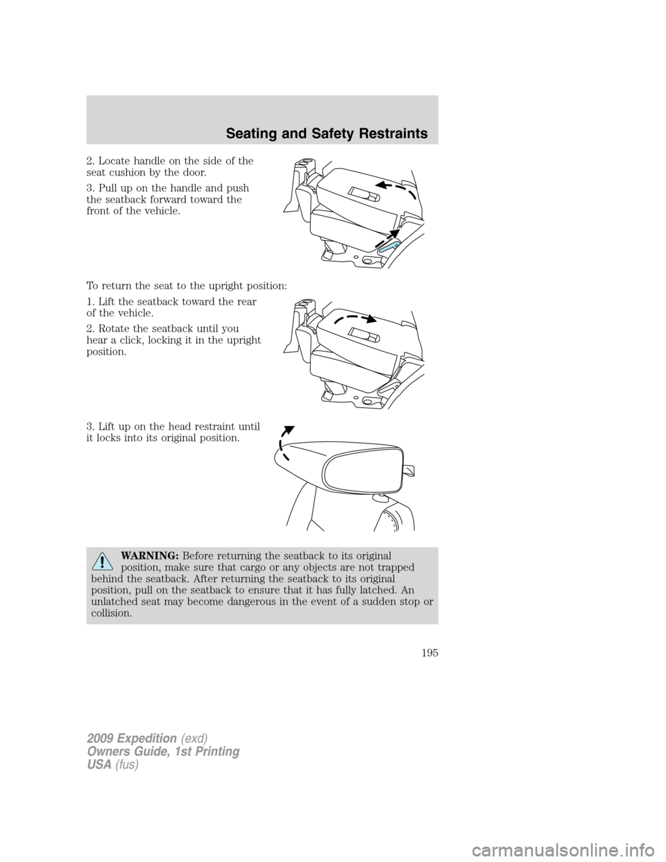 FORD EXPEDITION 2009 3.G Owners Manual 2. Locate handle on the side of the
seat cushion by the door.
3. Pull up on the handle and push
the seatback forward toward the
front of the vehicle.
To return the seat to the upright position:
1. Lif