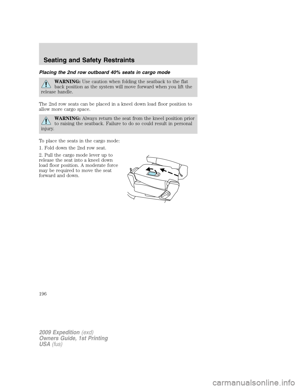 FORD EXPEDITION 2009 3.G Owners Manual Placing the 2nd row outboard 40% seats in cargo mode
WARNING:Use caution when folding the seatback to the flat
back position as the system will move forward when you lift the
release handle.
The 2nd r