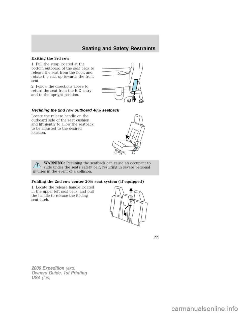 FORD EXPEDITION 2009 3.G Owners Manual Exiting the 3rd row
1. Pull the strap located at the
bottom outboard of the seat back to
release the seat from the floor, and
rotate the seat up towards the front
seat.
2. Follow the directions above 