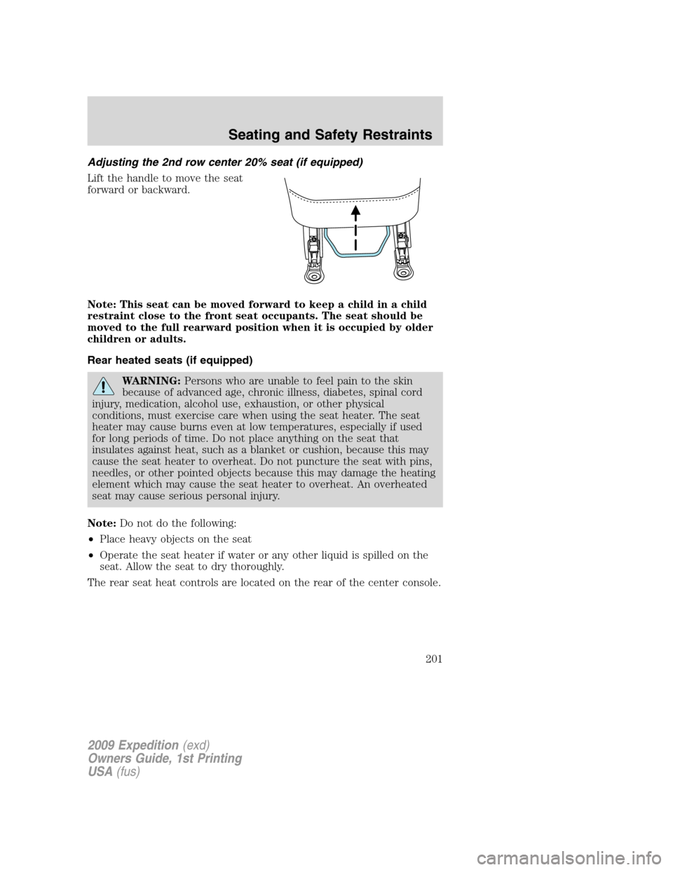 FORD EXPEDITION 2009 3.G Owners Manual Adjusting the 2nd row center 20% seat (if equipped)
Lift the handle to move the seat
forward or backward.
Note: This seat can be moved forward to keep a child in a child
restraint close to the front s