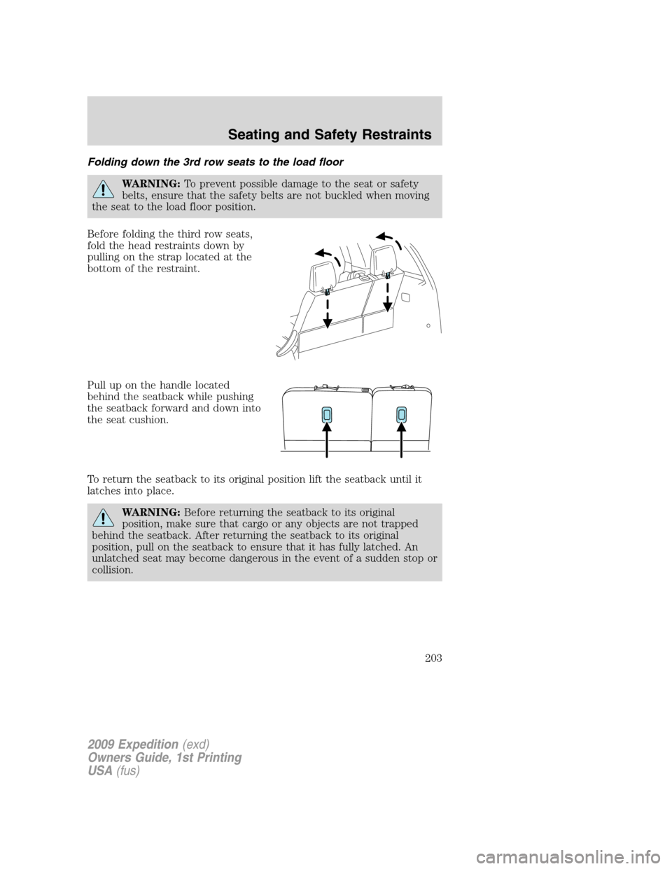 FORD EXPEDITION 2009 3.G Owners Manual Folding down the 3rd row seats to the load floor
WARNING:To prevent possible damage to the seat or safety
belts, ensure that the safety belts are not buckled when moving
the seat to the load floor pos