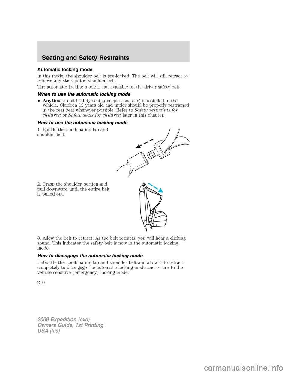 FORD EXPEDITION 2009 3.G Owners Manual Automatic locking mode
In this mode, the shoulder belt is pre-locked. The belt will still retract to
remove any slack in the shoulder belt.
The automatic locking mode is not available on the driver sa