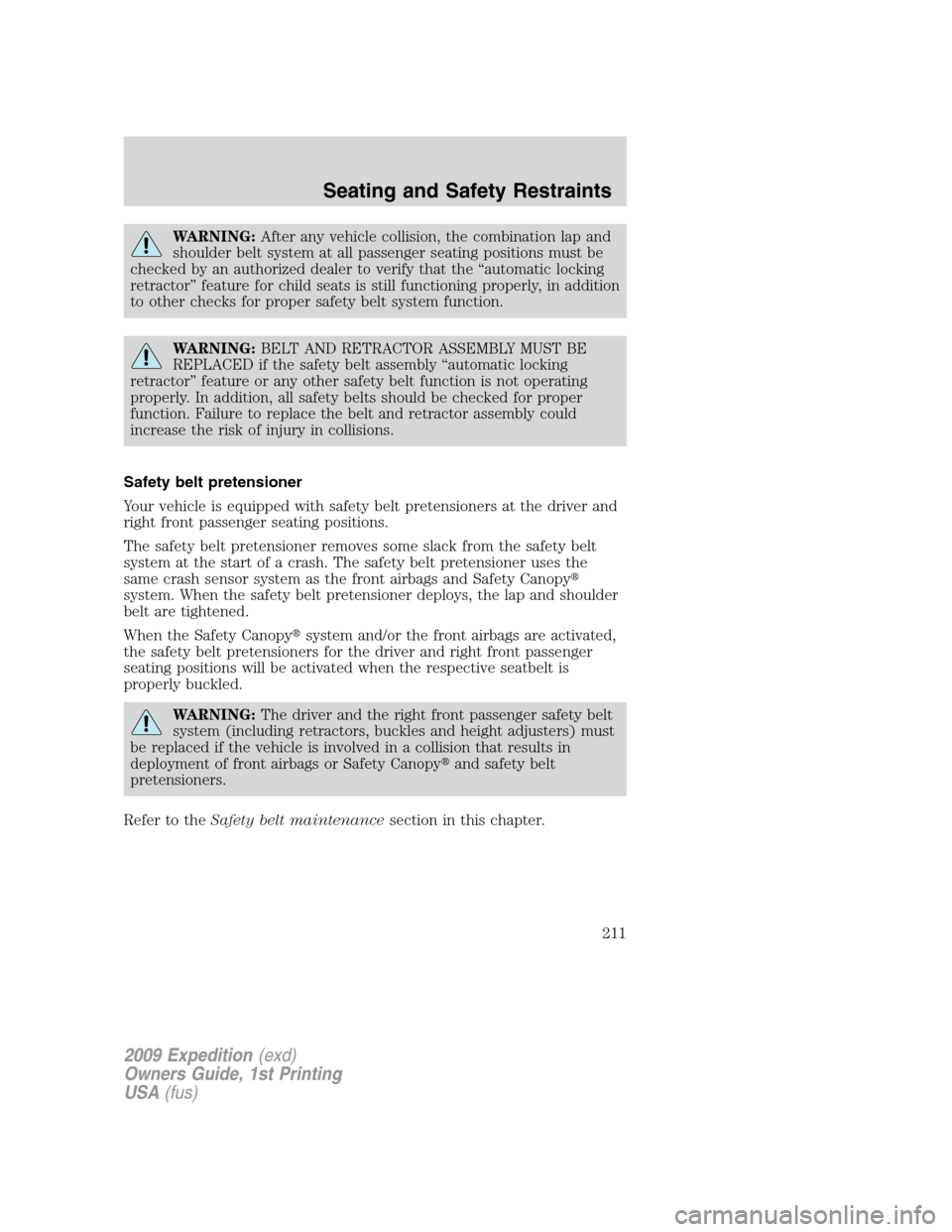 FORD EXPEDITION 2009 3.G Owners Manual WARNING:After any vehicle collision, the combination lap and
shoulder belt system at all passenger seating positions must be
checked by an authorized dealer to verify that the “automatic locking
ret