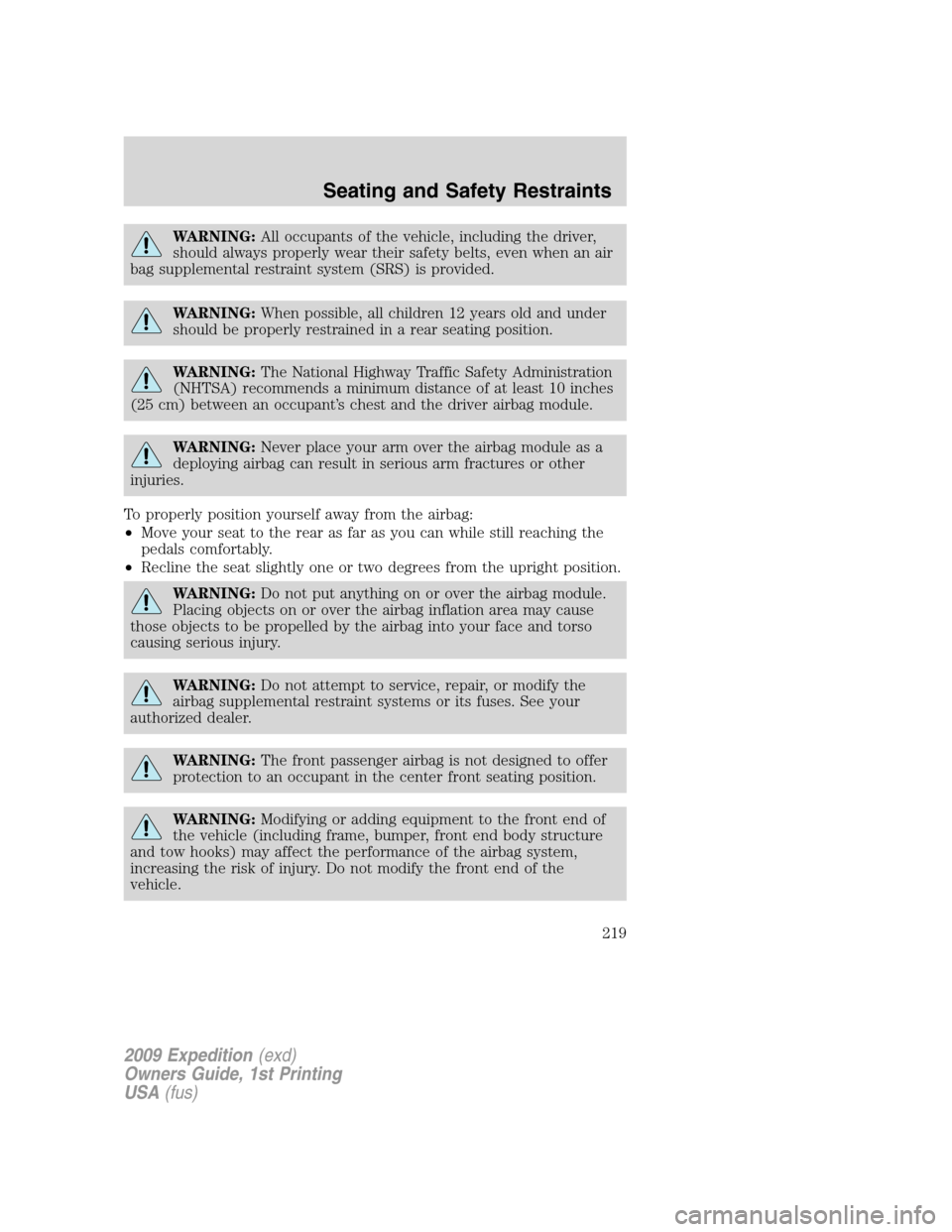 FORD EXPEDITION 2009 3.G Owners Manual WARNING:All occupants of the vehicle, including the driver,
should always properly wear their safety belts, even when an air
bag supplemental restraint system (SRS) is provided.
WARNING:When possible,
