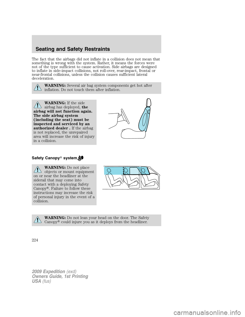 FORD EXPEDITION 2009 3.G Owners Manual The fact that the airbags did not inflate in a collision does not mean that
something is wrong with the system. Rather, it means the forces were
not of the type sufficient to cause activation. Side ai