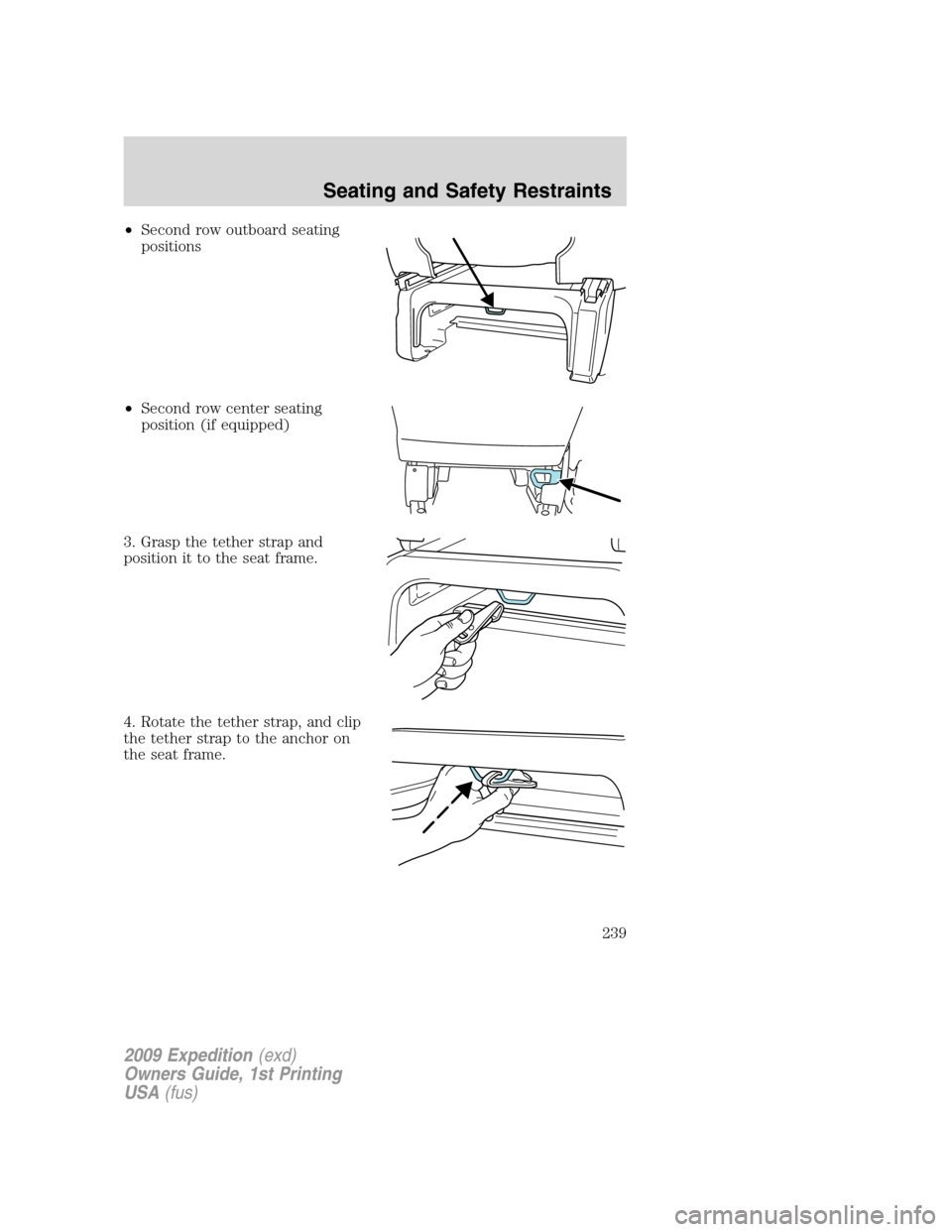 FORD EXPEDITION 2009 3.G Owners Manual •Second row outboard seating
positions
•Second row center seating
position (if equipped)
3. Grasp the tether strap and
position it to the seat frame.
4. Rotate the tether strap, and clip
the tethe FORD EXPEDITION 2009 3.G Owners Manual •Second row outboard seating
positions
•Second row center seating
position (if equipped)
3. Grasp the tether strap and
position it to the seat frame.
4. Rotate the tether strap, and clip
the tethe
