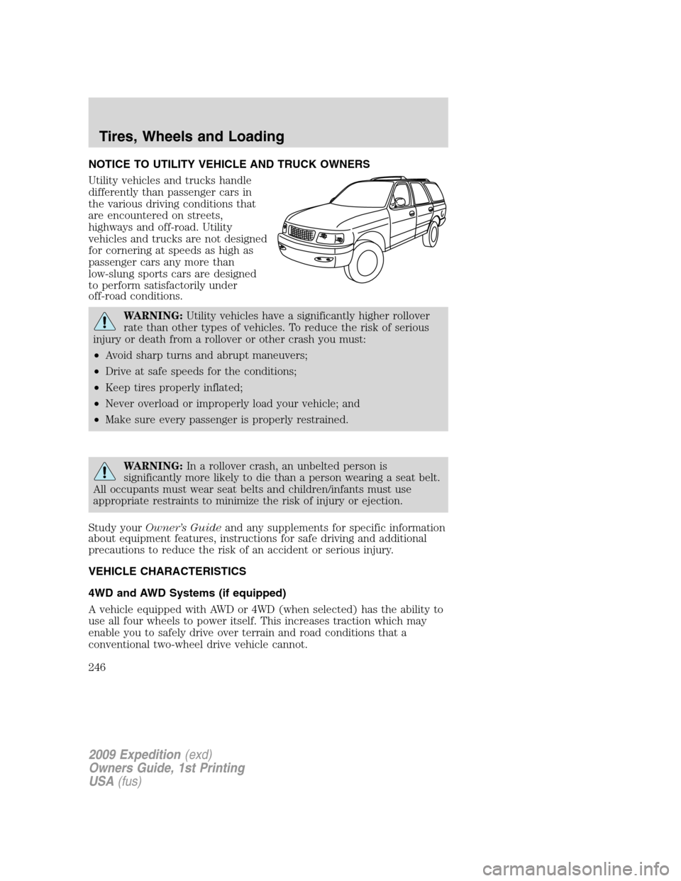 FORD EXPEDITION 2009 3.G Owners Manual NOTICE TO UTILITY VEHICLE AND TRUCK OWNERS
Utility vehicles and trucks handle
differently than passenger cars in
the various driving conditions that
are encountered on streets,
highways and off-road. 