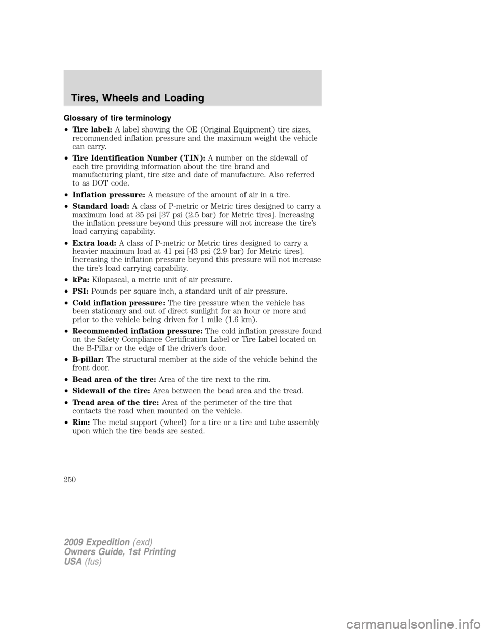 FORD EXPEDITION 2009 3.G Owners Manual Glossary of tire terminology
•Tire label:A label showing the OE (Original Equipment) tire sizes,
recommended inflation pressure and the maximum weight the vehicle
can carry.
•Tire Identification N