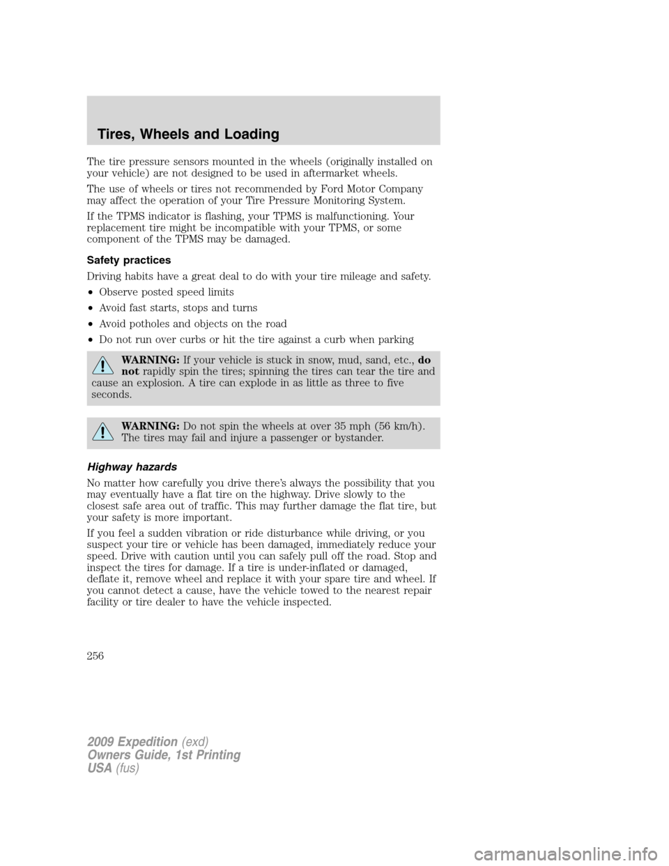 FORD EXPEDITION 2009 3.G Owners Manual The tire pressure sensors mounted in the wheels (originally installed on
your vehicle) are not designed to be used in aftermarket wheels.
The use of wheels or tires not recommended by Ford Motor Compa