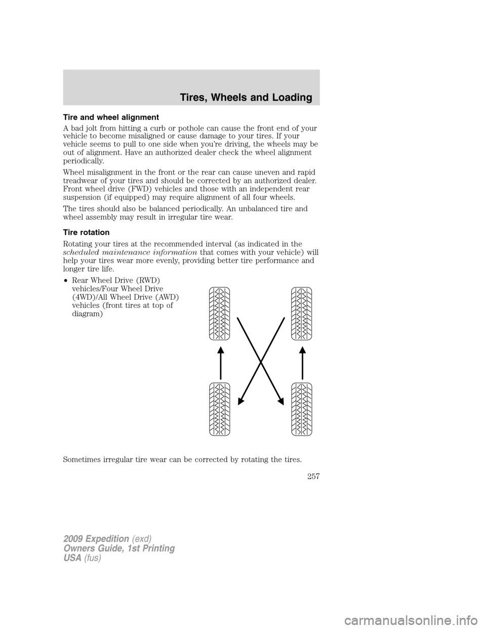 FORD EXPEDITION 2009 3.G Owners Manual Tire and wheel alignment
A bad jolt from hitting a curb or pothole can cause the front end of your
vehicle to become misaligned or cause damage to your tires. If your
vehicle seems to pull to one side FORD EXPEDITION 2009 3.G Owners Manual Tire and wheel alignment
A bad jolt from hitting a curb or pothole can cause the front end of your
vehicle to become misaligned or cause damage to your tires. If your
vehicle seems to pull to one side