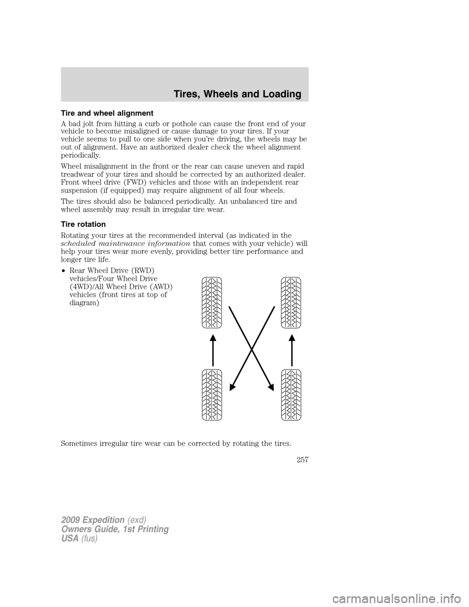 FORD EXPEDITION 2009 3.G Owners Manual Tire and wheel alignment
A bad jolt from hitting a curb or pothole can cause the front end of your
vehicle to become misaligned or cause damage to your tires. If your
vehicle seems to pull to one side