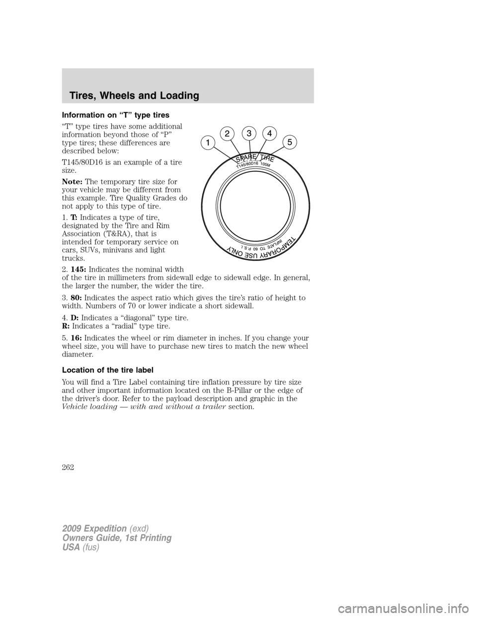 FORD EXPEDITION 2009 3.G Owners Manual Information on “T” type tires
“T” type tires have some additional
information beyond those of “P”
type tires; these differences are
described below:
T145/80D16 is an example of a tire
size