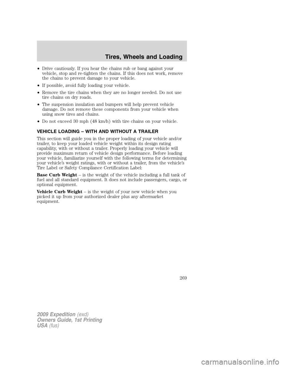 FORD EXPEDITION 2009 3.G Owners Manual •Drive cautiously. If you hear the chains rub or bang against your
vehicle, stop and re-tighten the chains. If this does not work, remove
the chains to prevent damage to your vehicle.
•If possible