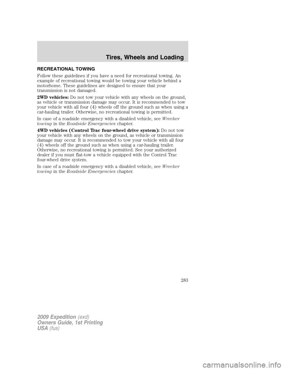 FORD EXPEDITION 2009 3.G Owners Manual RECREATIONAL TOWING
Follow these guidelines if you have a need for recreational towing. An
example of recreational towing would be towing your vehicle behind a
motorhome. These guidelines are designed
