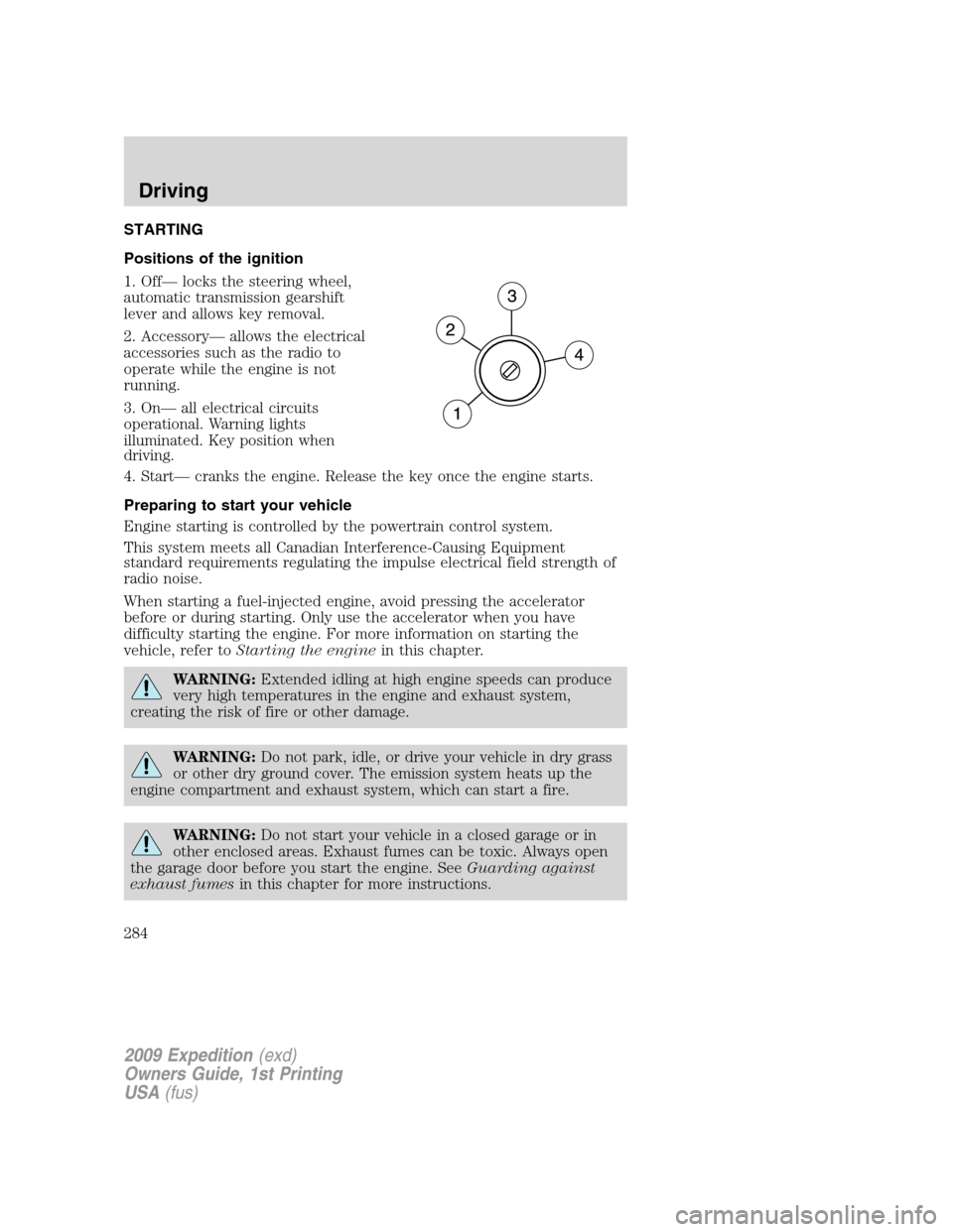 FORD EXPEDITION 2009 3.G Owners Manual STARTING
Positions of the ignition
1. Off— locks the steering wheel,
automatic transmission gearshift
lever and allows key removal.
2. Accessory— allows the electrical
accessories such as the radi