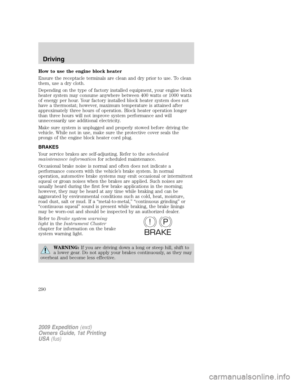 FORD EXPEDITION 2009 3.G Owners Manual How to use the engine block heater
Ensure the receptacle terminals are clean and dry prior to use. To clean
them, use a dry cloth.
Depending on the type of factory installed equipment, your engine blo