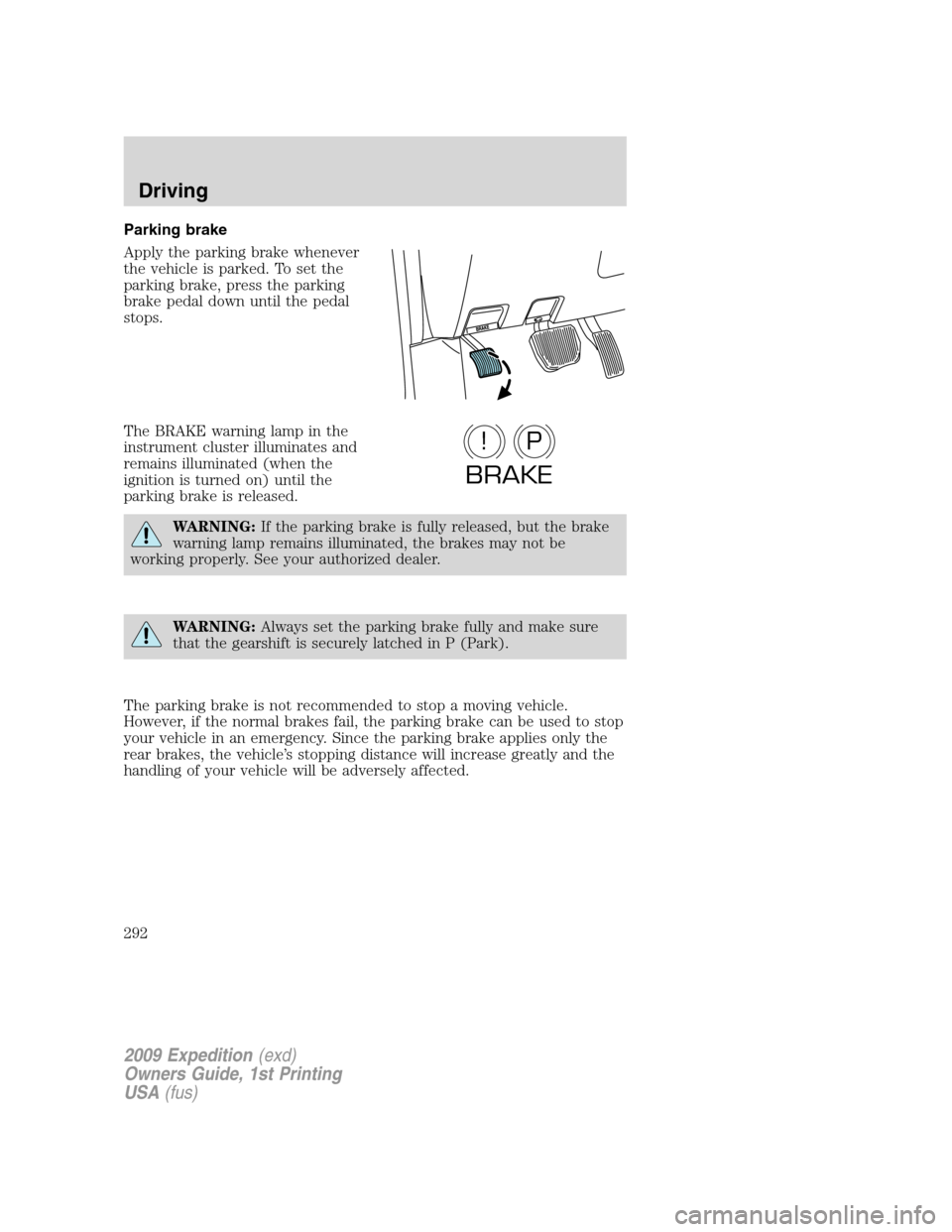 FORD EXPEDITION 2009 3.G Owners Manual Parking brake
Apply the parking brake whenever
the vehicle is parked. To set the
parking brake, press the parking
brake pedal down until the pedal
stops.
The BRAKE warning lamp in the
instrument clust