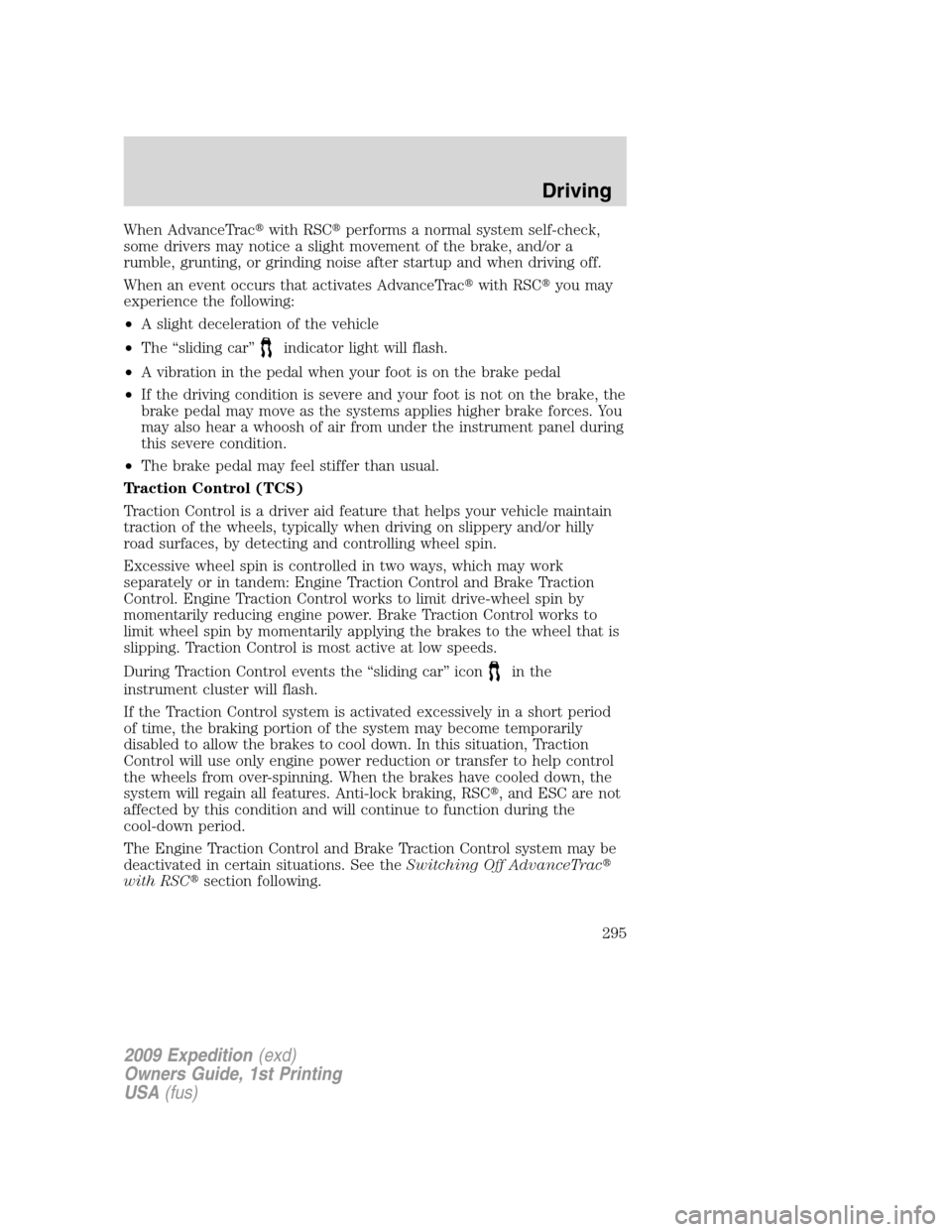 FORD EXPEDITION 2009 3.G Owners Manual When AdvanceTracwith RSCperforms a normal system self-check,
some drivers may notice a slight movement of the brake, and/or a
rumble, grunting, or grinding noise after startup and when driving off.
