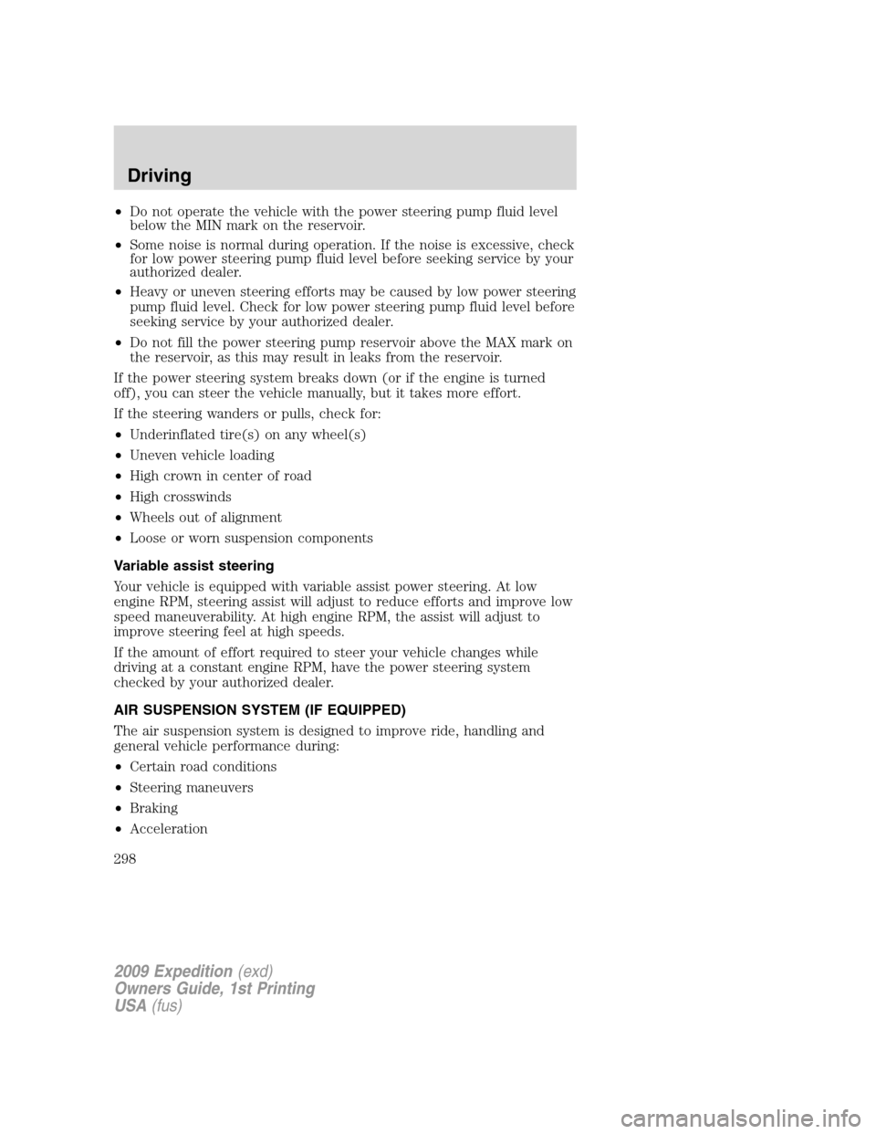 FORD EXPEDITION 2009 3.G Owners Manual •Do not operate the vehicle with the power steering pump fluid level
below the MIN mark on the reservoir.
•Some noise is normal during operation. If the noise is excessive, check
for low power ste