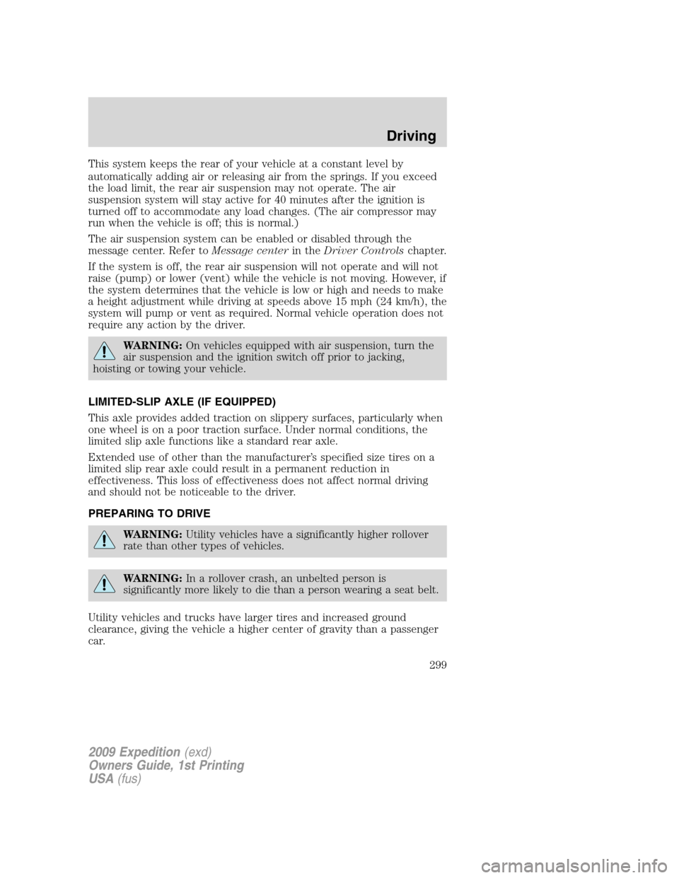 FORD EXPEDITION 2009 3.G User Guide This system keeps the rear of your vehicle at a constant level by
automatically adding air or releasing air from the springs. If you exceed
the load limit, the rear air suspension may not operate. The