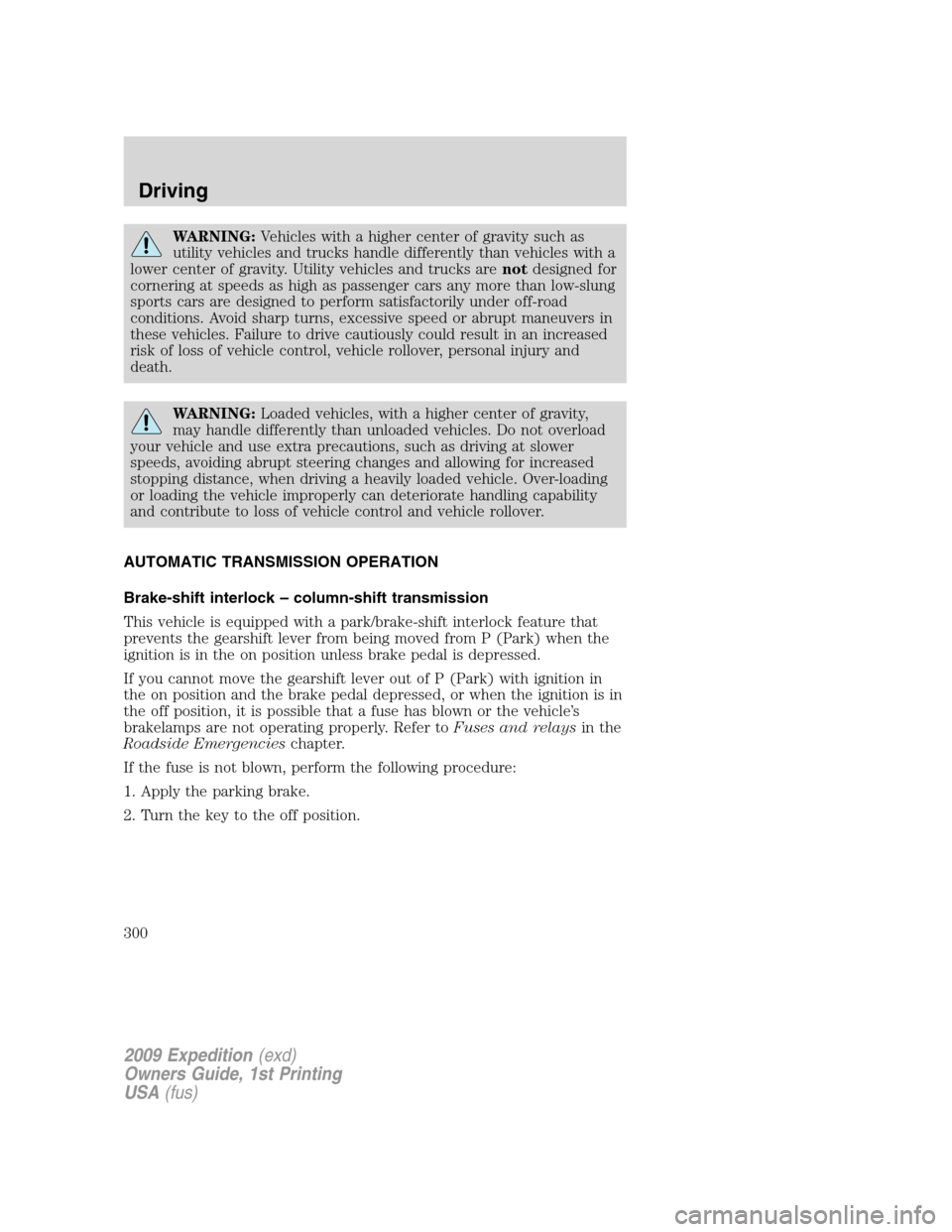 FORD EXPEDITION 2009 3.G Owners Manual WARNING:Vehicles with a higher center of gravity such as
utility vehicles and trucks handle differently than vehicles with a
lower center of gravity. Utility vehicles and trucks arenotdesigned for
cor