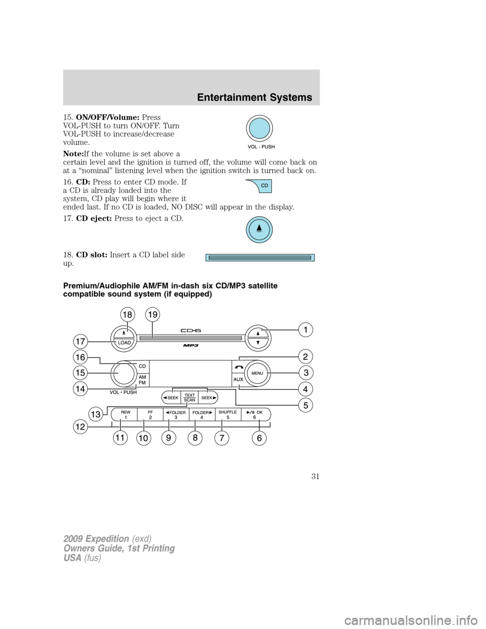 FORD EXPEDITION 2009 3.G Owners Guide 15.ON/OFF/Volume:Press
VOL-PUSH to turn ON/OFF. Turn
VOL-PUSH to increase/decrease
volume.
Note:If the volume is set above a
certain level and the ignition is turned off, the volume will come back on
FORD EXPEDITION 2009 3.G Owners Guide 15.ON/OFF/Volume:Press
VOL-PUSH to turn ON/OFF. Turn
VOL-PUSH to increase/decrease
volume.
Note:If the volume is set above a
certain level and the ignition is turned off, the volume will come back on