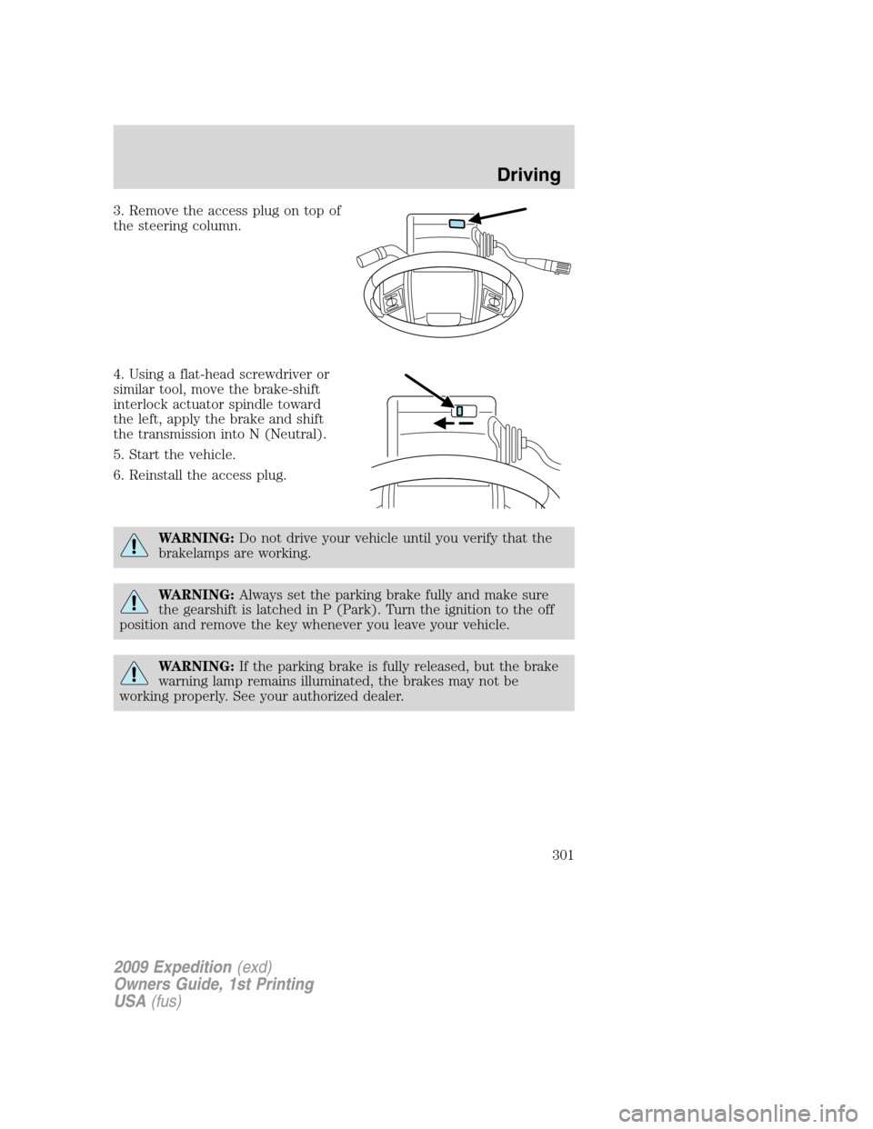 FORD EXPEDITION 2009 3.G Owners Manual 3. Remove the access plug on top of
the steering column.
4. Using a flat-head screwdriver or
similar tool, move the brake-shift
interlock actuator spindle toward
the left, apply the brake and shift
th