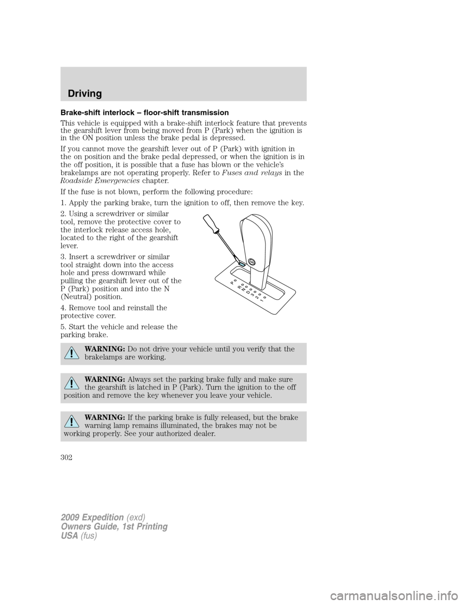 FORD EXPEDITION 2009 3.G Owners Manual Brake-shift interlock – floor-shift transmission
This vehicle is equipped with a brake-shift interlock feature that prevents
the gearshift lever from being moved from P (Park) when the ignition is
i