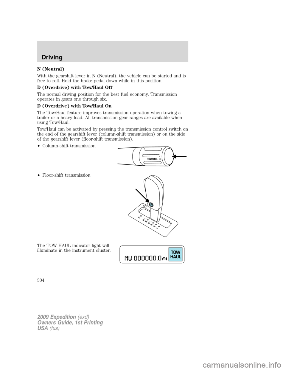 FORD EXPEDITION 2009 3.G Owners Manual N (Neutral)
With the gearshift lever in N (Neutral), the vehicle can be started and is
free to roll. Hold the brake pedal down while in this position.
D (Overdrive) with Tow/Haul Off
The normal drivin