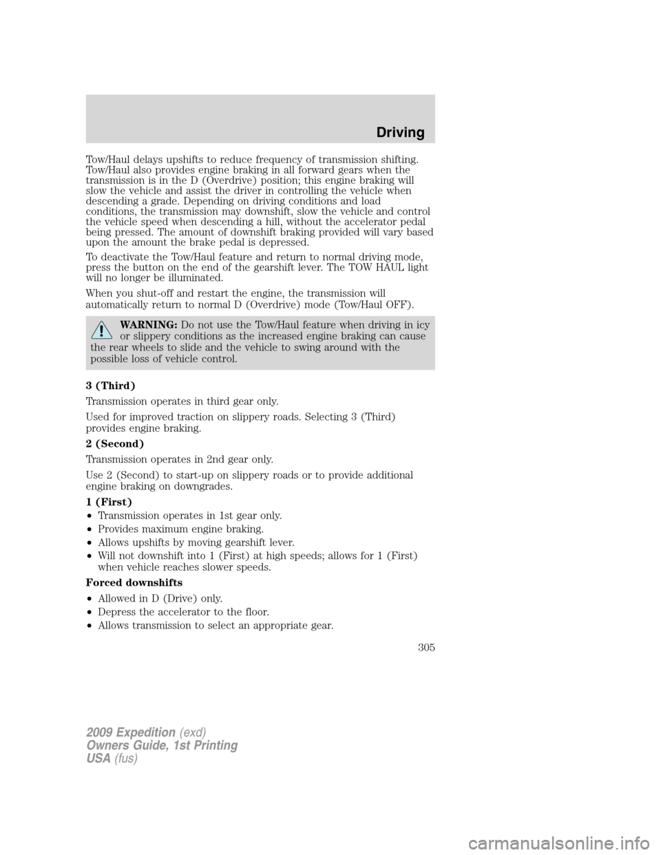 FORD EXPEDITION 2009 3.G Owners Manual Tow/Haul delays upshifts to reduce frequency of transmission shifting.
Tow/Haul also provides engine braking in all forward gears when the
transmission is in the D (Overdrive) position; this engine br