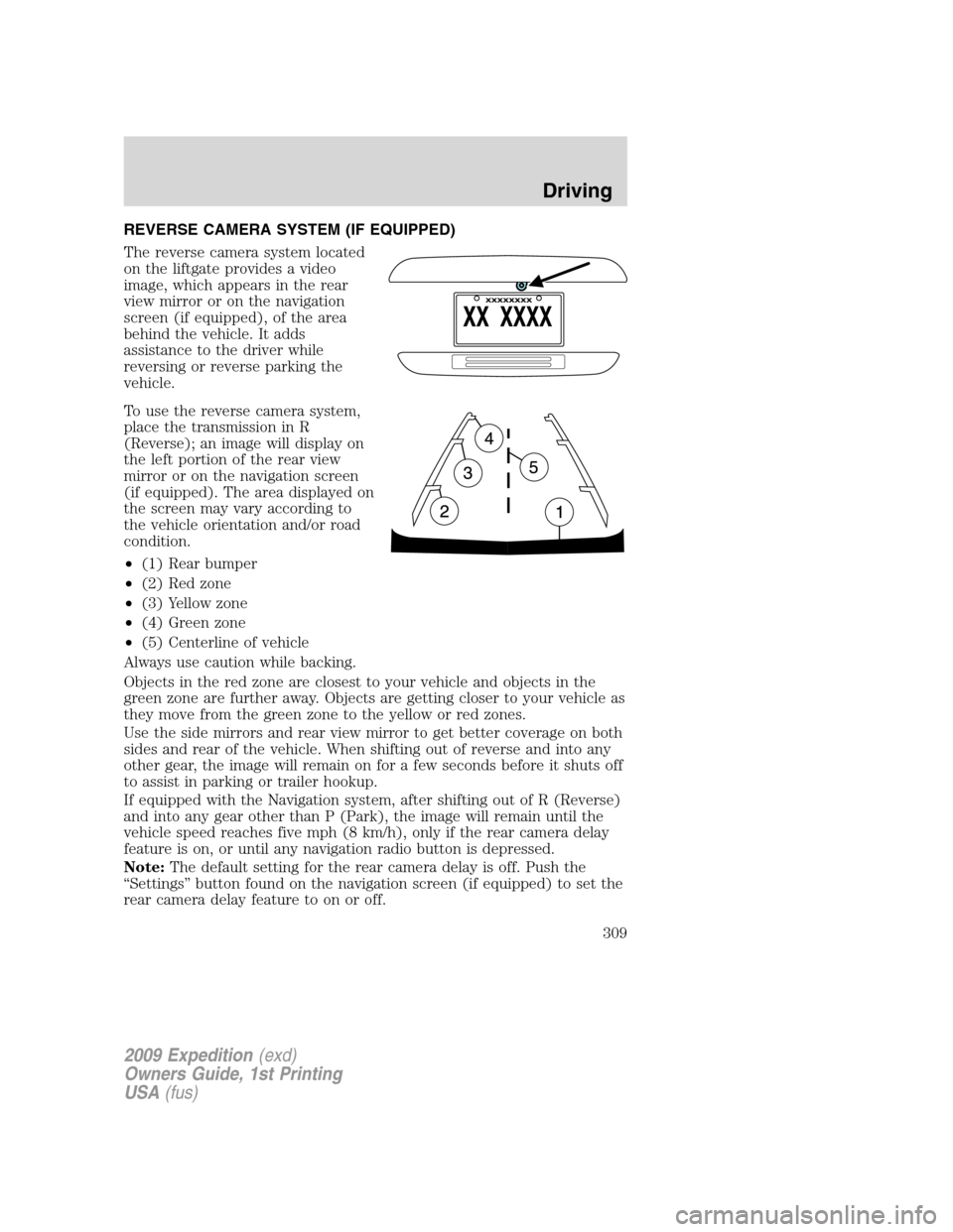 FORD EXPEDITION 2009 3.G Owners Manual REVERSE CAMERA SYSTEM (IF EQUIPPED)
The reverse camera system located
on the liftgate provides a video
image, which appears in the rear
view mirror or on the navigation
screen (if equipped), of the ar