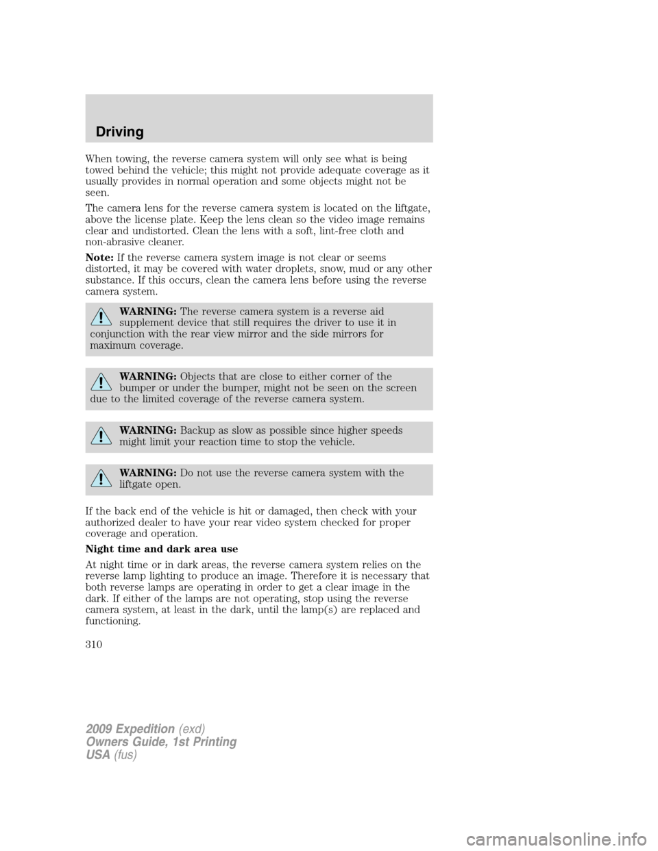 FORD EXPEDITION 2009 3.G Owners Manual When towing, the reverse camera system will only see what is being
towed behind the vehicle; this might not provide adequate coverage as it
usually provides in normal operation and some objects might 