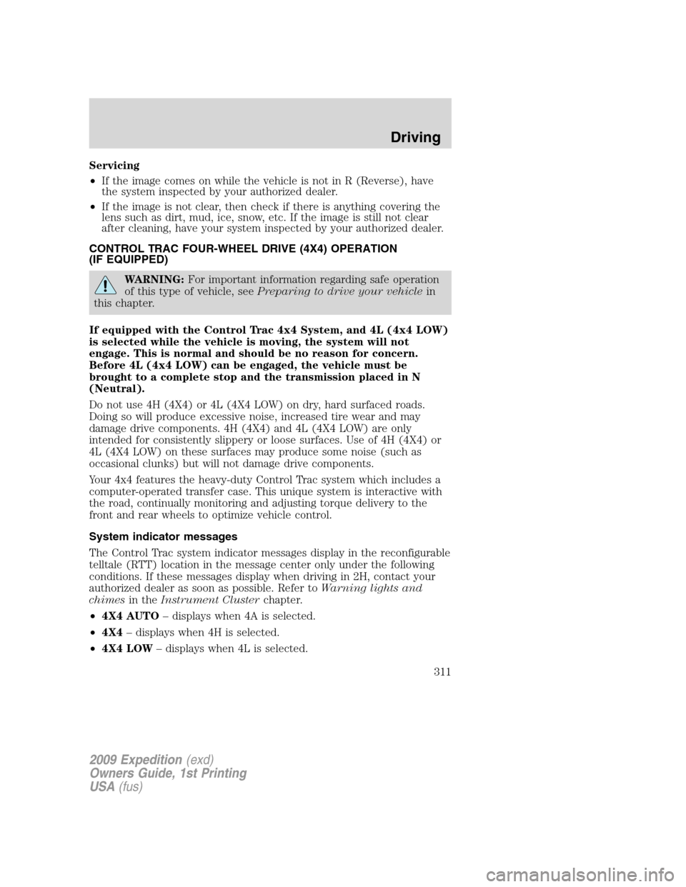 FORD EXPEDITION 2009 3.G Owners Manual Servicing
•If the image comes on while the vehicle is not in R (Reverse), have
the system inspected by your authorized dealer.
•If the image is not clear, then check if there is anything covering 