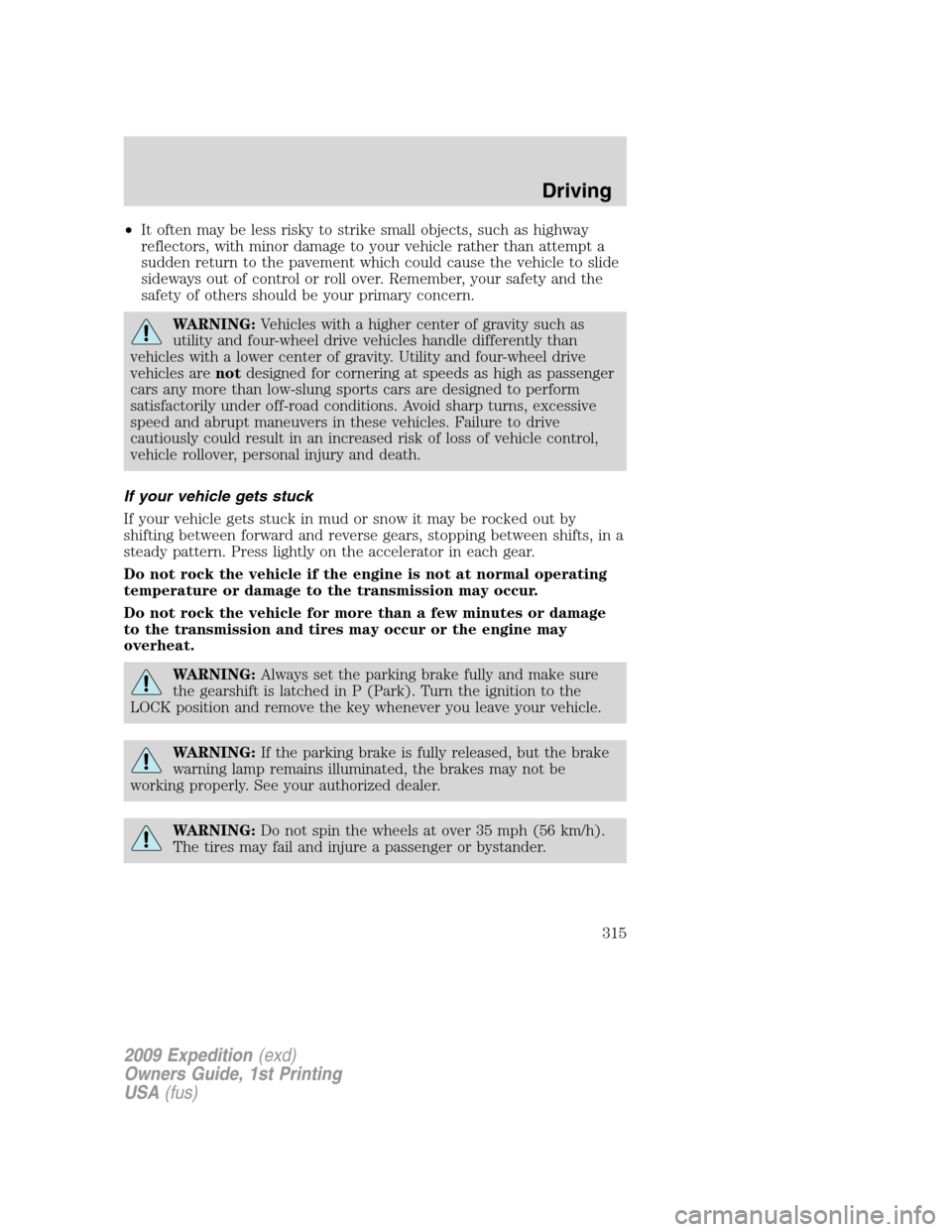 FORD EXPEDITION 2009 3.G Owners Manual •It often may be less risky to strike small objects, such as highway
reflectors, with minor damage to your vehicle rather than attempt a
sudden return to the pavement which could cause the vehicle t