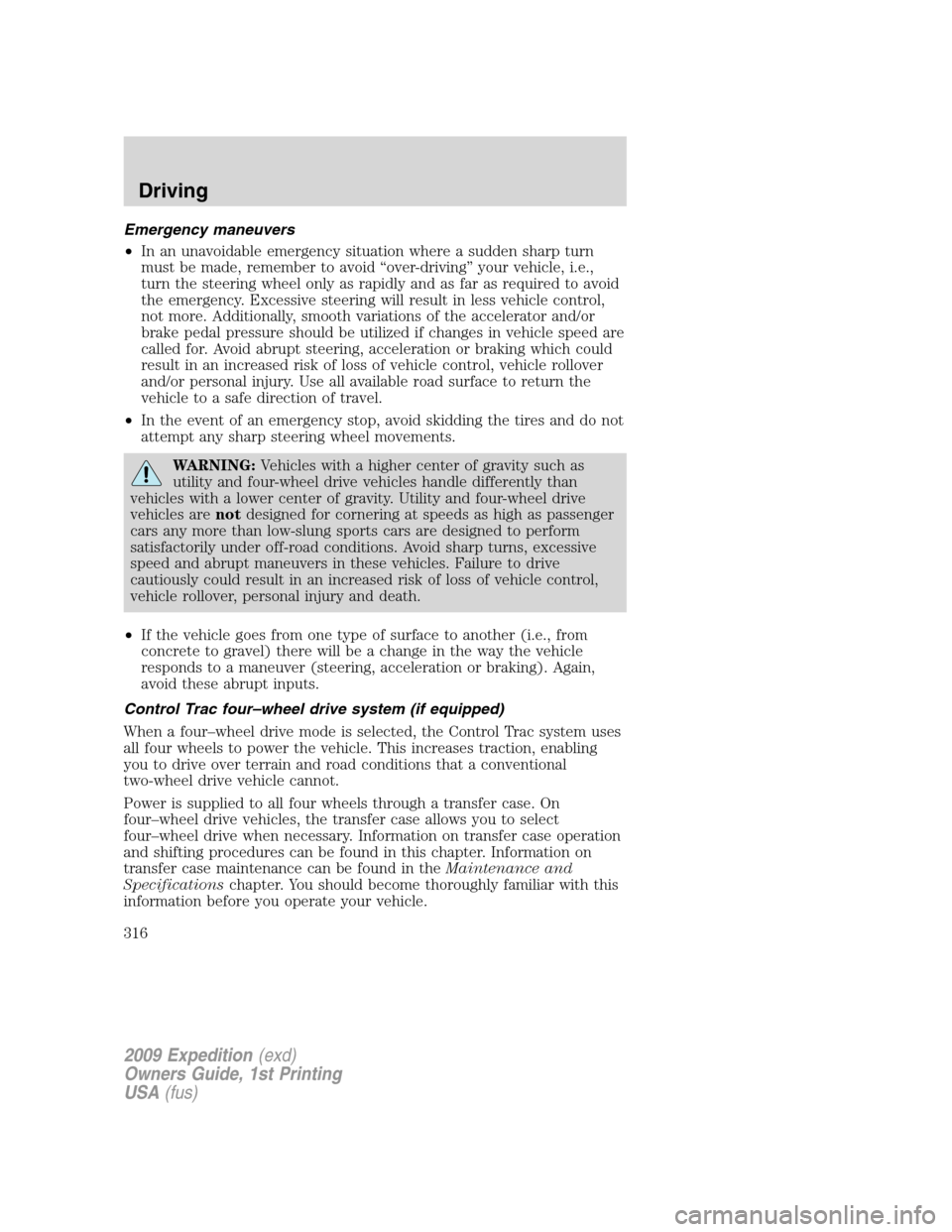 FORD EXPEDITION 2009 3.G Owners Manual Emergency maneuvers
•In an unavoidable emergency situation where a sudden sharp turn
must be made, remember to avoid “over-driving” your vehicle, i.e.,
turn the steering wheel only as rapidly an