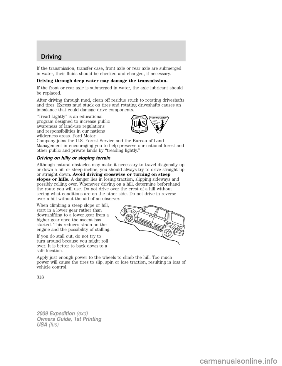 FORD EXPEDITION 2009 3.G Owners Manual If the transmission, transfer case, front axle or rear axle are submerged
in water, their fluids should be checked and changed, if necessary.
Driving through deep water may damage the transmission.
If