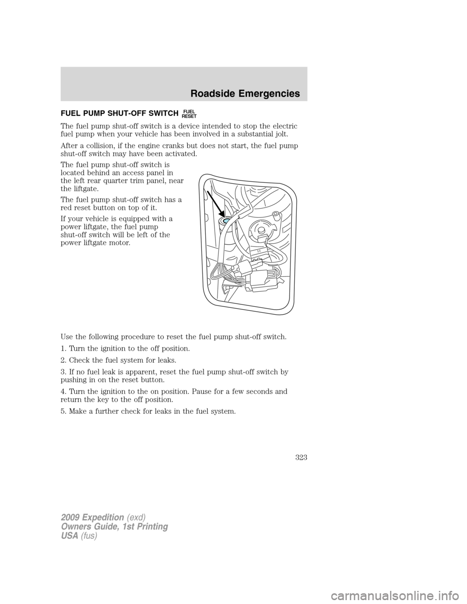 FORD EXPEDITION 2009 3.G Owners Manual FUEL PUMP SHUT-OFF SWITCHFUEL
RESET
The fuel pump shut-off switch is a device intended to stop the electric
fuel pump when your vehicle has been involved in a substantial jolt.
After a collision, if t FORD EXPEDITION 2009 3.G Owners Manual FUEL PUMP SHUT-OFF SWITCHFUEL
RESET
The fuel pump shut-off switch is a device intended to stop the electric
fuel pump when your vehicle has been involved in a substantial jolt.
After a collision, if t