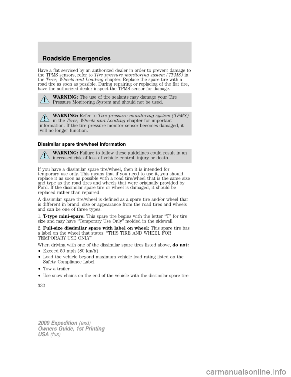 FORD EXPEDITION 2009 3.G User Guide Have a flat serviced by an authorized dealer in order to prevent damage to
the TPMS sensors, refer toTire pressure monitoring system (TPMS)in
theTires, Wheels and Loadingchapter. Replace the spare tir